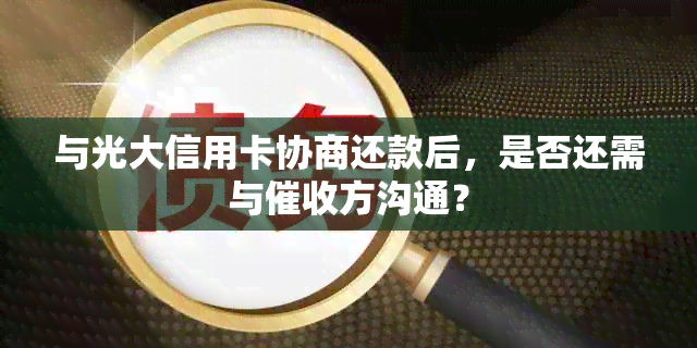 与光大信用卡协商还款后，是否还需与方沟通？