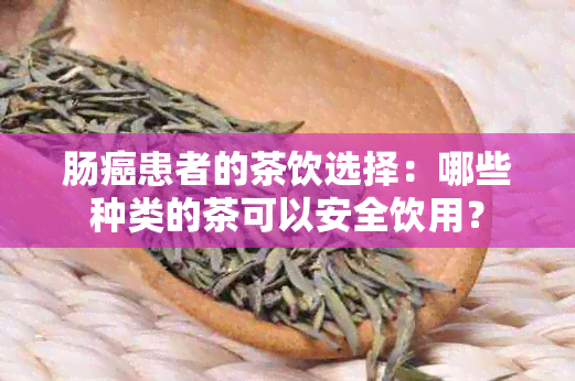 肠癌患者的茶饮选择：哪些种类的茶可以安全饮用？