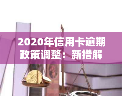 2020年信用卡逾期政策调整：新措解读与应对策略