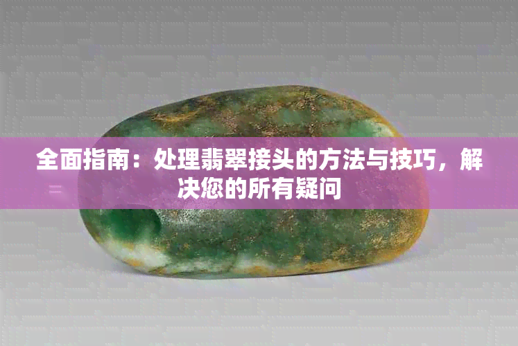 全面指南：处理翡翠接头的方法与技巧，解决您的所有疑问