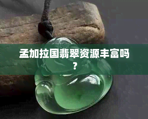 孟加拉国翡翠资源丰富吗？