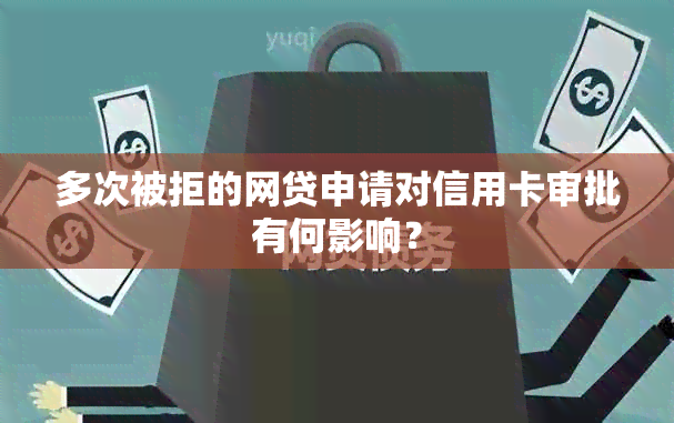 多次被拒的网贷申请对信用卡审批有何影响？