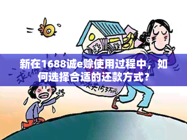 新在1688诚e赊使用过程中，如何选择合适的还款方式？