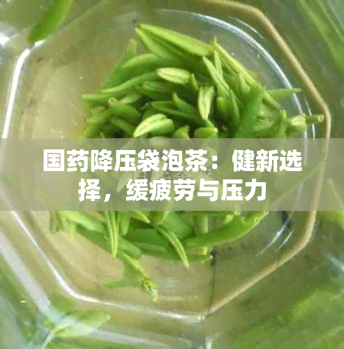 国降压袋泡茶：健新选择，缓疲劳与压力