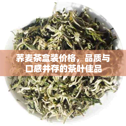 荞麦茶盒装价格，品质与口感并存的茶叶佳品