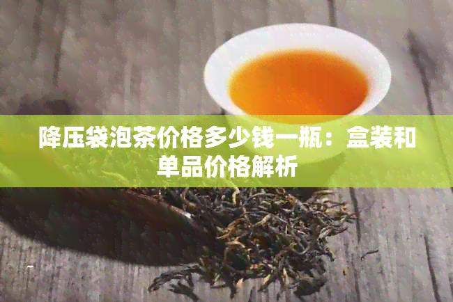 降压袋泡茶价格多少钱一瓶：盒装和单品价格解析