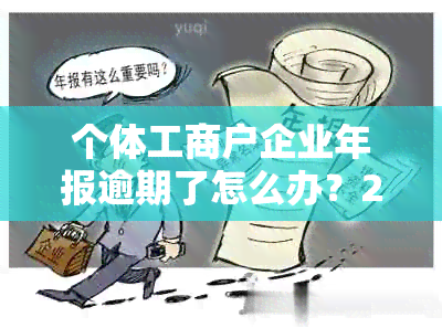 个体工商户企业年报逾期了怎么办？2020年补报攻略及罚款解读