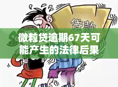 微粒贷逾期67天可能产生的法律后果：是否会被起诉？