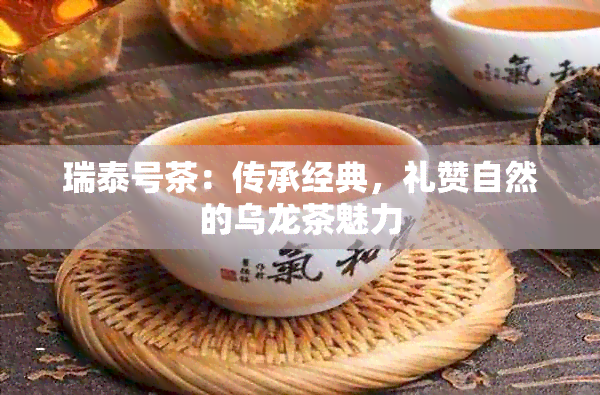 瑞泰号茶：传承经典，礼赞自然的乌龙茶魅力