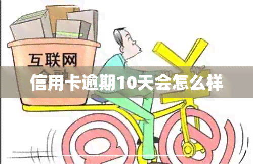 信用卡逾期10天会怎么样