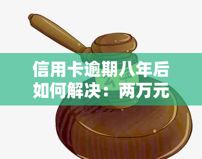 信用卡逾期八年后如何解决：两万元债务处理攻略