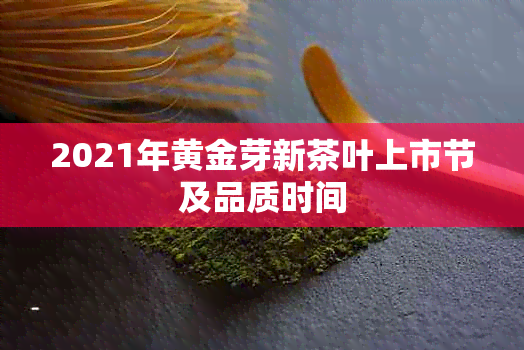 2021年黄金芽新茶叶上市节及品质时间