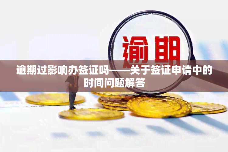 逾期过影响办签证吗——关于签证申请中的时间问题解答