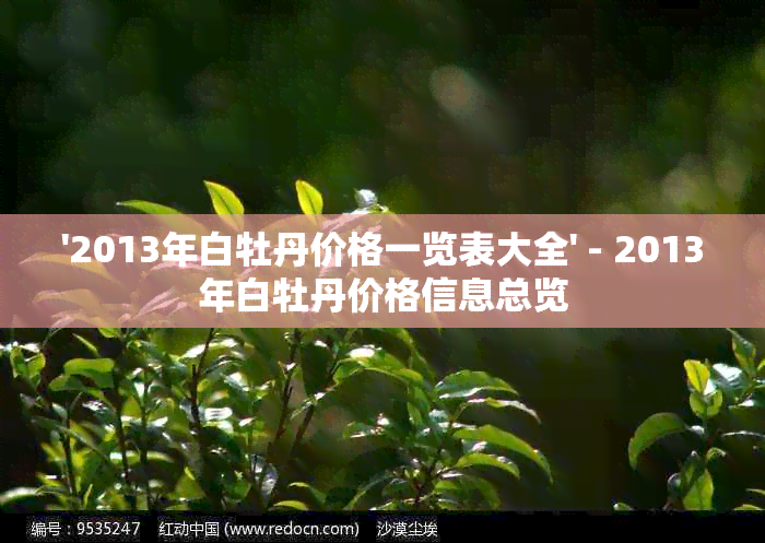 '2013年白牡丹价格一览表大全' - 2013年白牡丹价格信息总览