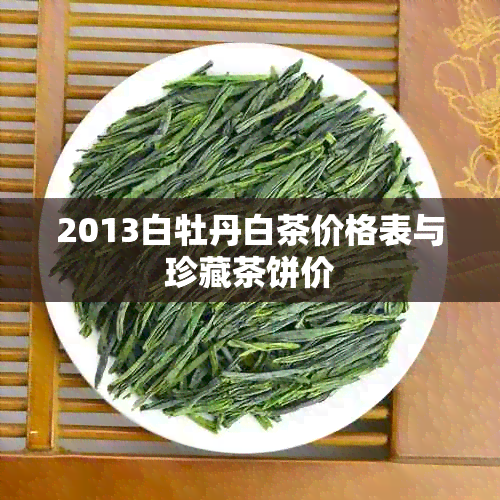 2013白牡丹白茶价格表与珍藏茶饼价