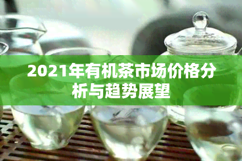 2021年有机茶市场价格分析与趋势展望