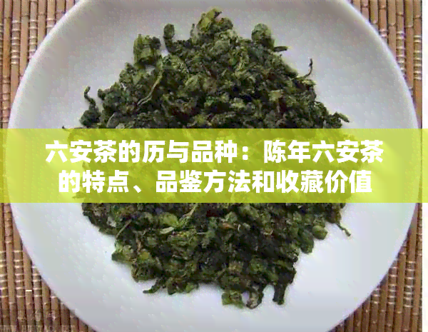 六安茶的历与品种：陈年六安茶的特点、品鉴方法和收藏价值