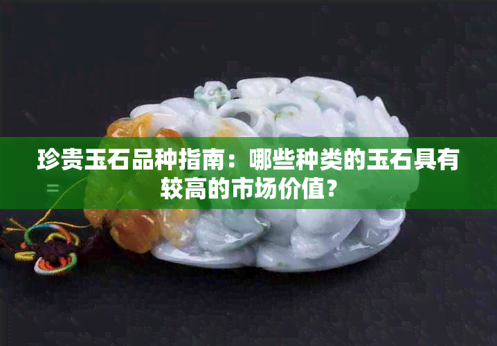 珍贵玉石品种指南：哪些种类的玉石具有较高的市场价值？