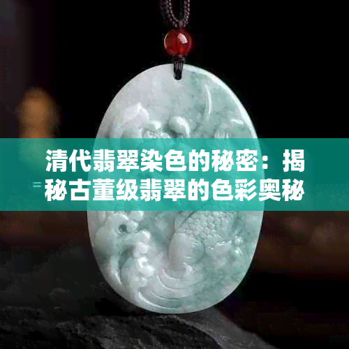 清代翡翠染色的秘密：揭秘古董级翡翠的色彩奥秘