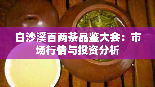 白沙溪百两茶品鉴大会：市场行情与投资分析