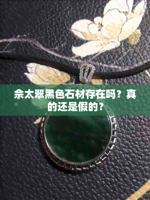 佘太翠黑色石材存在吗？真的还是假的？