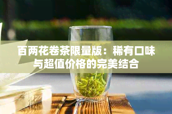 百两花卷茶限量版：稀有口味与超值价格的完美结合