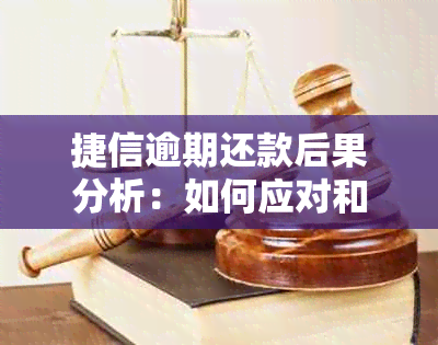 捷信逾期还款后果分析：如何应对和解决？