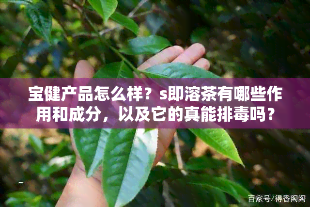 宝健产品怎么样？s即溶茶有哪些作用和成分，以及它的真能排吗？