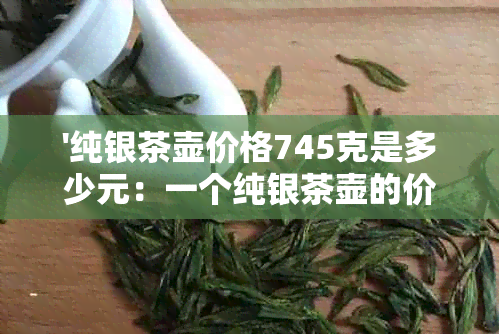 '纯银茶壶价格745克是多少元：一个纯银茶壶的价格'