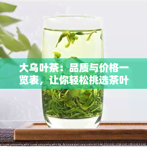 大乌叶茶：品质与价格一览表，让你轻松挑选茶叶