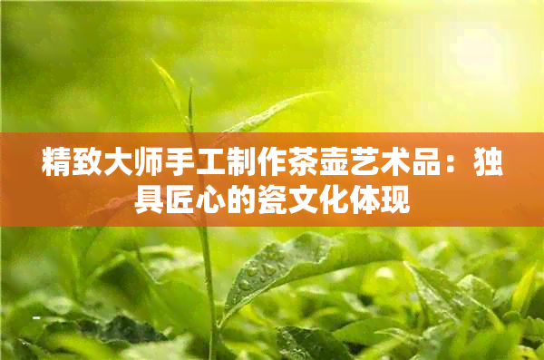 精致大师手工制作茶壶艺术品：独具匠心的瓷文化体现