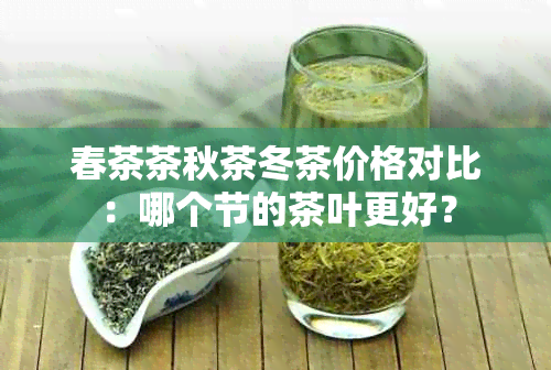 春茶茶秋茶冬茶价格对比：哪个节的茶叶更好？