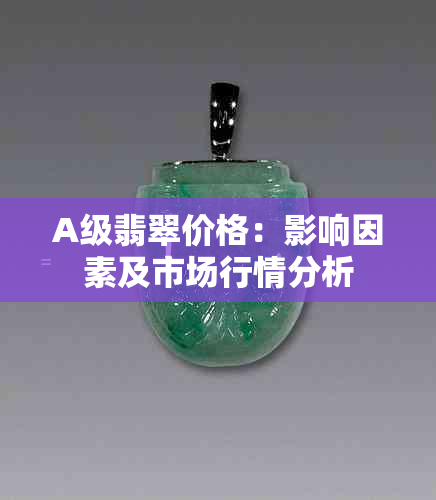 A级翡翠价格：影响因素及市场行情分析