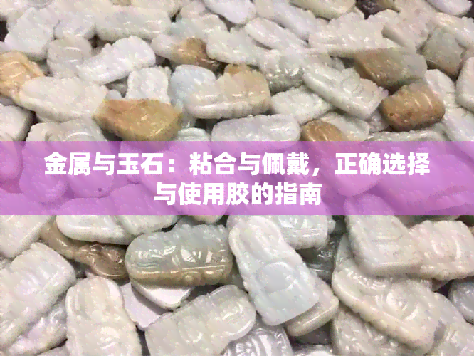 金属与玉石：粘合与佩戴，正确选择与使用胶的指南