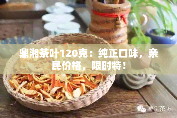 鼎湘茶叶120克：纯正口味，亲民价格，限时特！