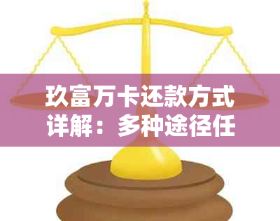 玖富万卡还款方式详解：多种途径任您选择，轻松还清债务