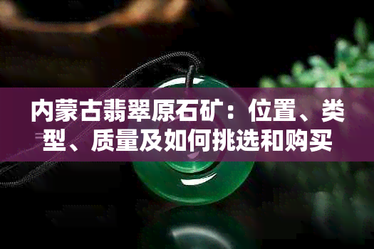 内蒙古翡翠原石矿：位置、类型、质量及如何挑选和购买翡翠的全面指南
