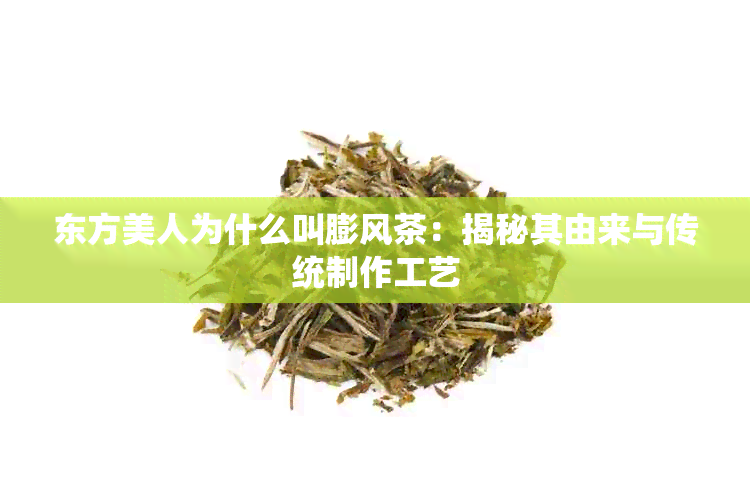 东方美人为什么叫膨风茶：揭秘其由来与传统制作工艺