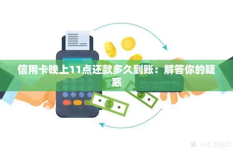 信用卡晚上11点还款多久到账：解答你的疑惑