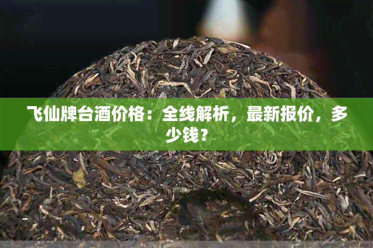 飞仙牌台价格：全线解析，最新报价，多少钱？