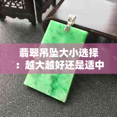 翡翠吊坠大小选择：越大越好还是适中更佳？探讨翡翠吊坠的选购技巧和原则