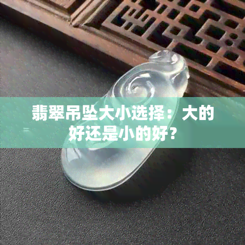 翡翠吊坠大小选择：大的好还是小的好？