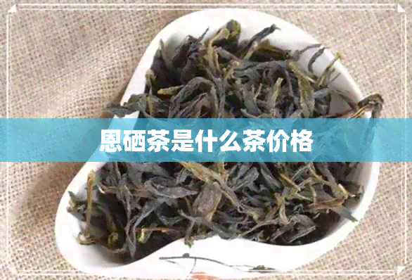 恩硒茶是什么茶价格