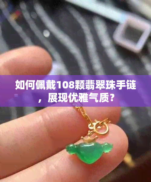 如何佩戴108颗翡翠珠手链，展现优雅气质？