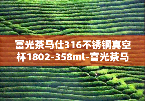 富光茶马仕316不锈钢真空杯1802-358ml-富光茶马仕316不锈钢真空杯价格