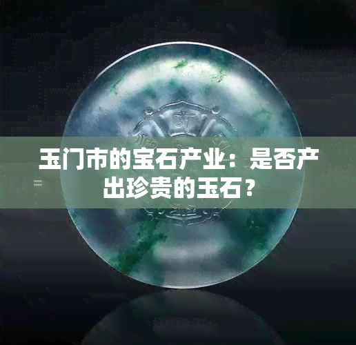 玉门市的宝石产业：是否产出珍贵的玉石？