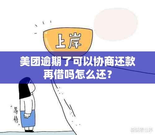 美团逾期了可以协商还款再借吗怎么还？