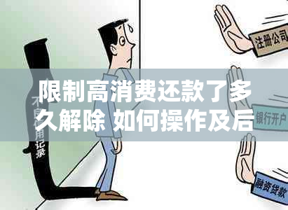 限制高消费还款了多久解除 如何操作及后果，还清后立即解禁吗？