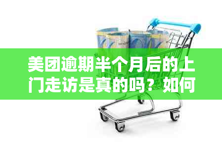 美团逾期半个月后的上门走访是真的吗？如何处理此类情况以及可能面临的后果