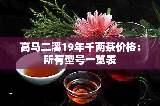 高马二溪19年千两茶价格：所有型号一览表